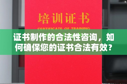 长垣证书制作的合法性咨询，如何确保您的证书合法有效？